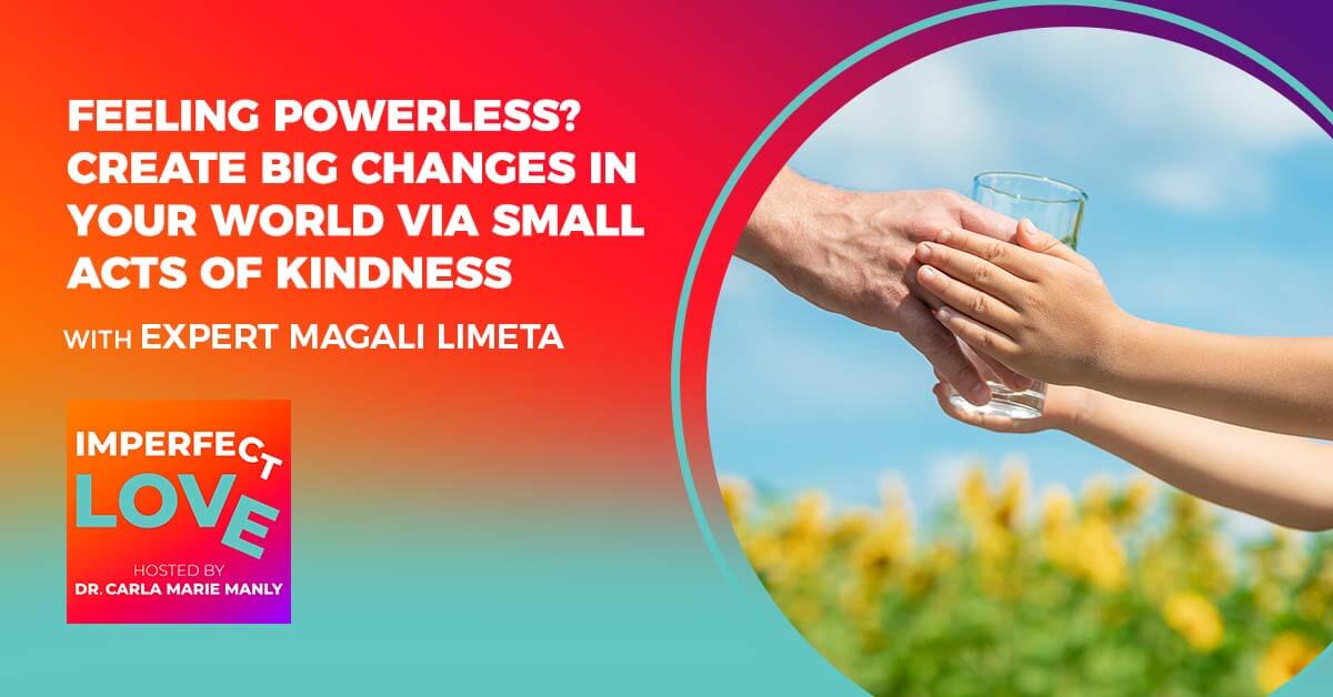 Feeling Powerless? Create BIG Changes in Your World via Small Acts of Kindness with Expert Magali Limeta