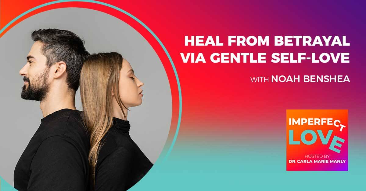 Heal From Betrayal Via Gentle Self-Love With Award-Winning Expert Noah benShea