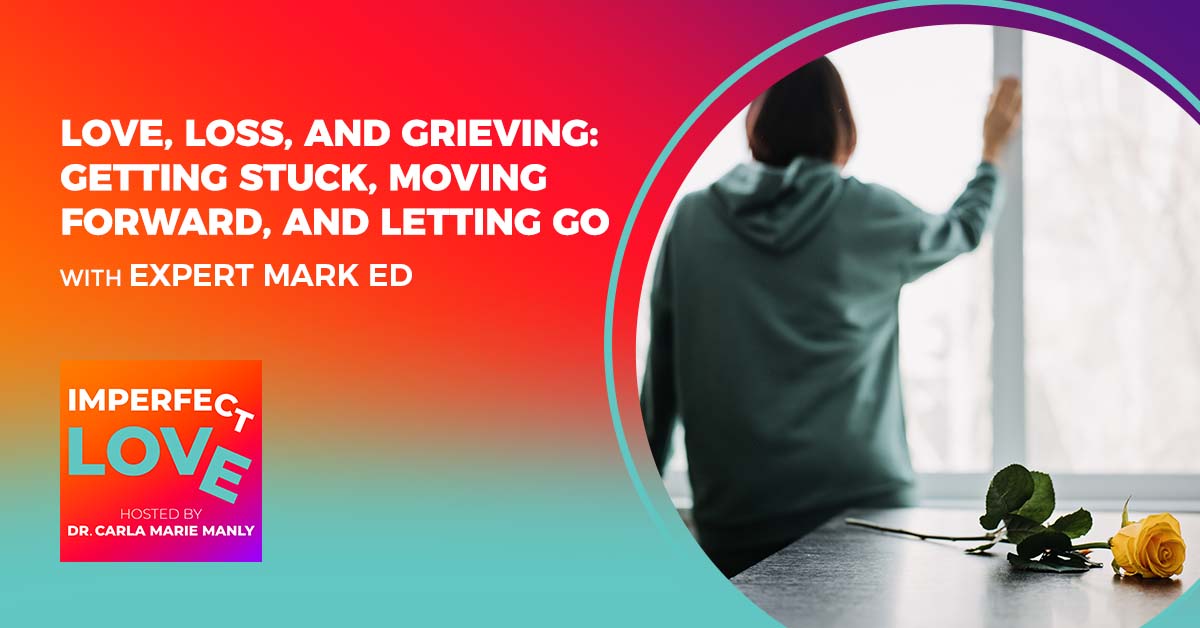 Love, Loss, and Grieving: Getting Stuck, Moving Forward, and Letting Go with Expert Mark Ed