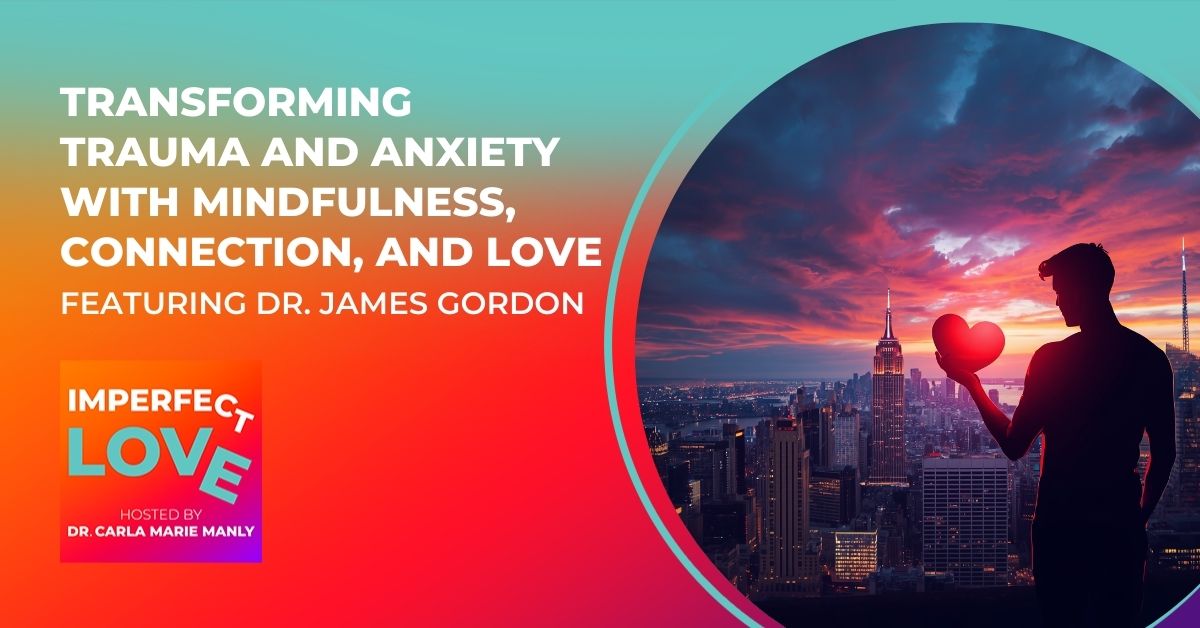 Transforming Trauma and Anxiety with Mindfulness, Connection, and Love Featuring Dr. James Gordon